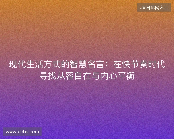 现代生活方式的智慧名言:在快节奏时代寻找从容自在与内心平衡 现代生活方式的智慧名言:在快节奏时代寻找从容自在与内心平衡